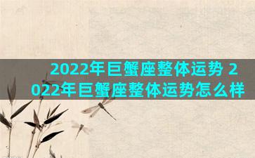 2022年巨蟹座整体运势 2022年巨蟹座整体运势怎么样